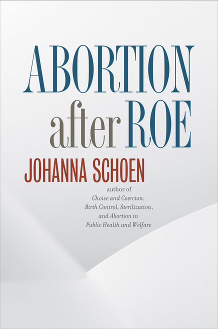 cover for Abortion after Roe by Johanna Schoen