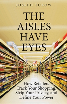 cover for The Aisles Have Eyes: How Retailers Track Your Shopping, Strip Your Privacy, and Define Your Power by Joseph Turow