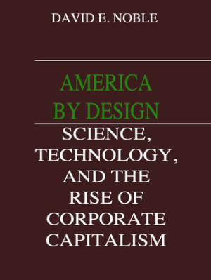 cover for America by Design: Science, Technology. and the Rise of Corporate Capitalism by David F. Noble
