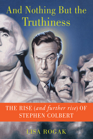 cover for And Nothing but the Truthiness: The Rise (and Furhter Rise) of Stephen Colbert by Lisa Rogak