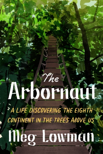 cover for The Arbornaut: A Life Discovering the Eighth Continent in the Trees Above Us by Meg Lowman