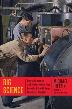 cover for Big Science: Ernest Lawrence and the Invention that Launched the Military-Industrial Complex by Michael Hiltzik