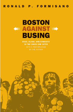 cover for Boston Against Busing: Race, Class, and Ethnicity in the 1960s and 1970s by Ronald P. Formisano