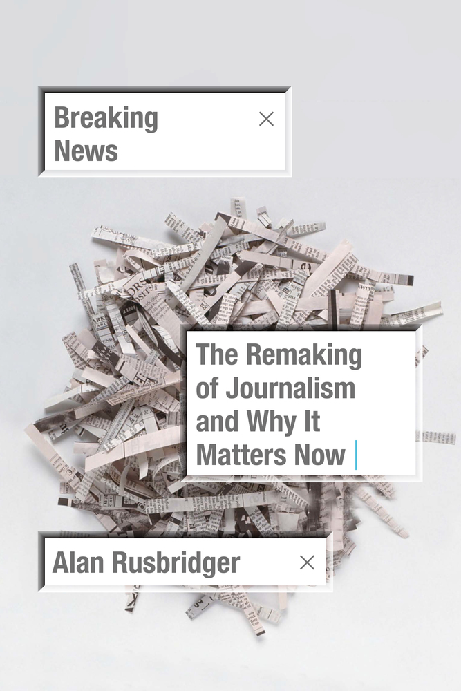 cover for Breaking News: The Remaking of Journalism and Why It Matters Now by Alan Rusbridger