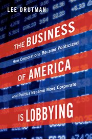 cover for The Business of America is Lobbying: How Corporations Became Politicized and Politics Became More Corporate by Lee Drutman