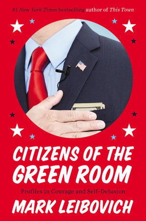 cover for Citizens of the Green Room: Profiles in Courage and Self-Delusion by Mark Leibovich