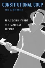 cover for Constitutional Coup: Privatization's Threat to the American Republic by Jon D. Michaels