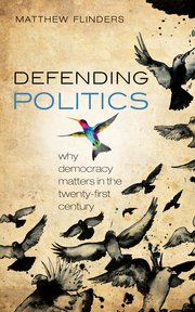 cover for Defending Politics: Why Democracy Matters in the Twenty-First Century by Matthew Flinders