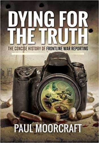 cover for Dying for the Truth: The Concise History of Frontline War Reporting by Paul Moorcraft