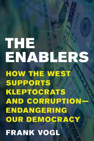 cover for The Enablers: How the West Supports Kleptocrats and Corruption - Endangering Our Democracy by Frank Vogl