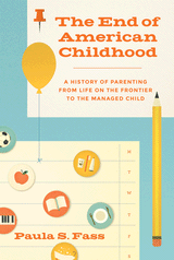 cover for The End of American Childhood: A History of Parenting from Life on the Frontier to the Managed Child by Paula S. Fass