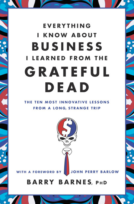 cover for Everything I Know About Business I Learned from the Grateful Dead: The Ten Most Innovative Lessons from a Long, Strange Trip by John Perry Barlow