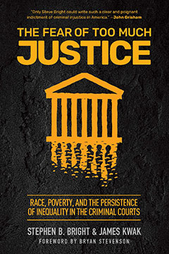 cover for The Fear of Too Much Justice: Race, Poverty, and the Persistence of Inequality in the Criminal Courts by Stephen B. Bright and James Kwak