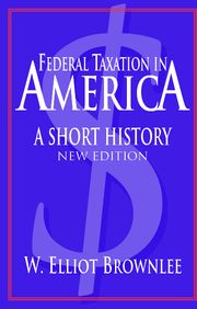 cover for Federal Taxation in America: A Short History by W. Elliot Brownlee