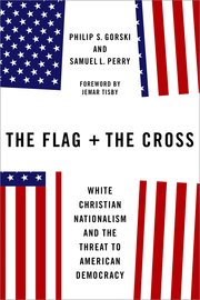 cover for The Flag and the Cross: White Christian Nationalism and the Threat to American Democracy by Philip S. Gorski and Samuel L. Perry