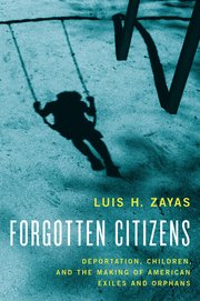 cover for Forgotten Citizens: Deportation, Children, and the Making of American Exiles and Orphans by Luis Zayas