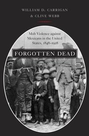 cover for Forgotten Dead: Mob Violence against Mexicans in the United States, 1848-1928 by William D. Carrigan and Clive Webb