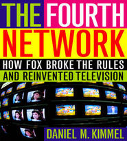 cover for The Fourth Network: How FOX Broke the Rules and Reinvented Television by Daniel M. Kimmel