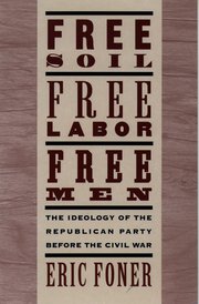 cover for Free Soil, Free Labor, Free Men: The Ideology of the Republican Party before the Civil War by Eric Foner