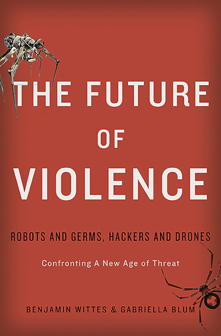 cover for The Future of Violence: Robots and Germs, Hackers and Drones–Confronting A New Age of Threat by Benjamin Wittes and Gabriella Blum