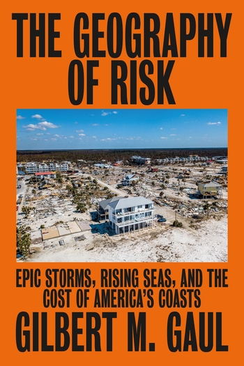 cover for The Geography of Risk: Epic Storms, Rising Seas, and the Cost of America's Coasts by Gilbert M. Gaul
