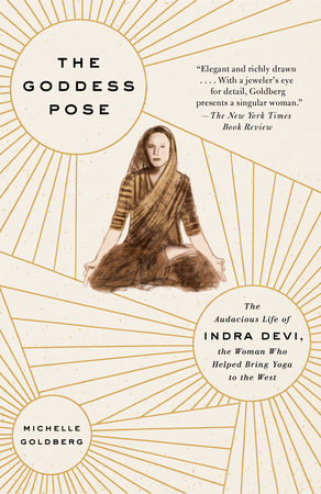 cover for The Goddess Pose: The Audacious Life of Indra Devi, the Woman Who Helped Bring Yoga to the West by Michelle Goldberg