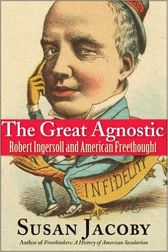 cover for The Great Agnostic: Robert Ingersoll and American Freethought by Susan Jacoby