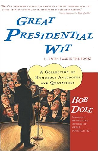 cover for Great Presidential Wit (…I Wish I Was in the Book): A Collection of Humorous Anecdotes and Quotations by Bob Dole
