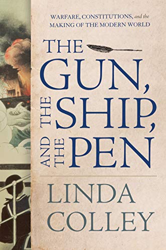 cover for The Gun, the Ship, and the Pen: Warfare, Constitutions, and the Making of the Modern World  by Linda Colley