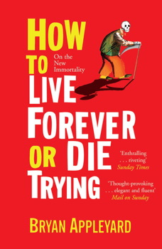 cover for How to Live Forever or Die Trying: On the New Immortality by Bryan Appleyard
