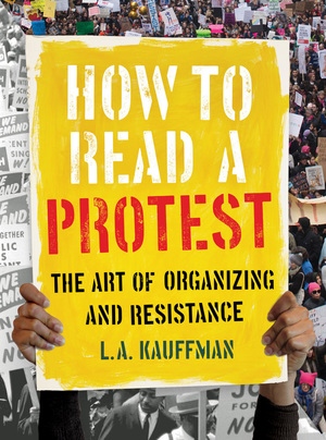 cover for How to Read a Protest: The Art of Organizing and Resistance by L. A. Kauffman