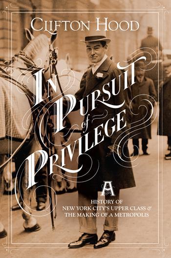 cover for In Pursuit of Privilege: A History of New York City's Upper Class and the Making of a Metropolis by Clifton Hood