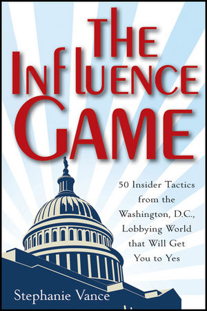 cover for The Influence Game: 50 Insider Tactics from the Washington D.C. Lobbying World that Will Get You to Yes by Stephanie Vance
