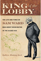cover for King of the Lobby: The Life and Times of Sam Ward, Man-About-Washington in the Gilded Age by Kathryn Allamong Jacob