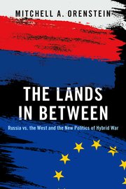 cover for The Lands in Between: Russia vs. the West and the New Politics of Hybrid War by Mitchell A. Orenstein