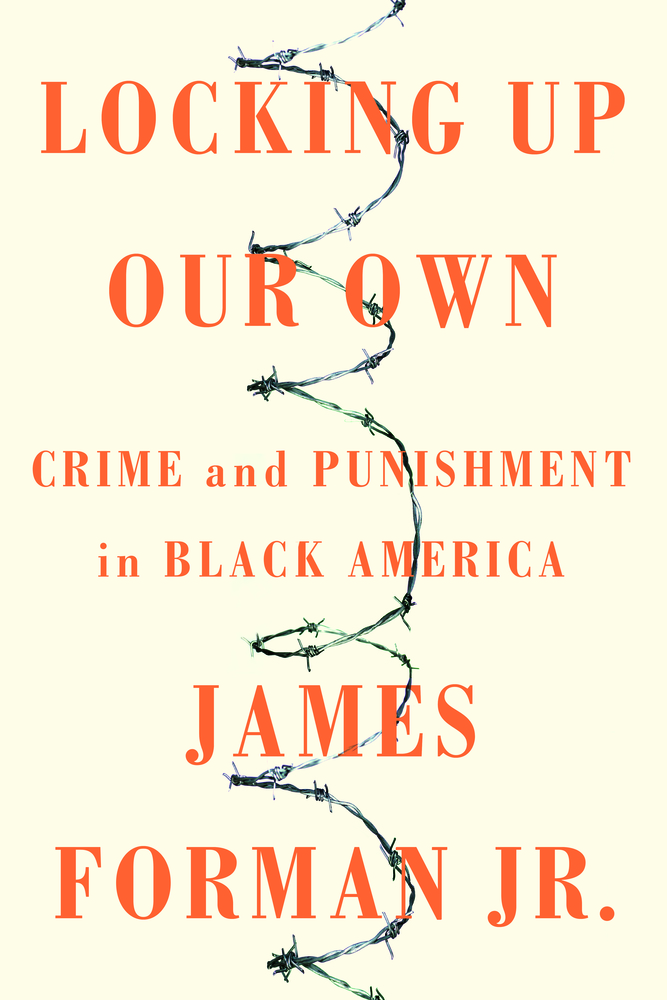 cover for Locking Up Our Own: Crime and Punishment in Black America by James Forman, Jr.