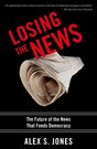 cover for Losing the News: The Future of the News that Feeds Democracy by Alex S. Jones