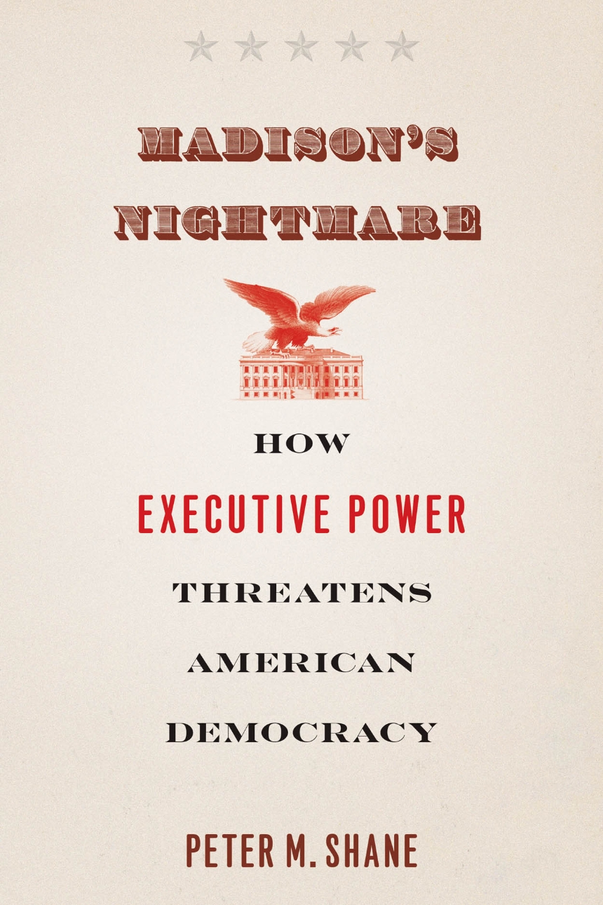 cover for Madison's Nightmare: How Executive Power Threatens American Democracy by Peter M. Shane