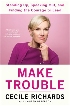 cover for Make Trouble: Standing Up, Speaking Out, and Finding the Courage to Lead — My Life Story by Cecile Richards