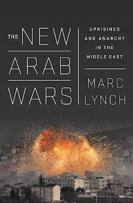 cover for The New Arab Wars: Uprising and Anarchy in the Middle East by Mark Lynch