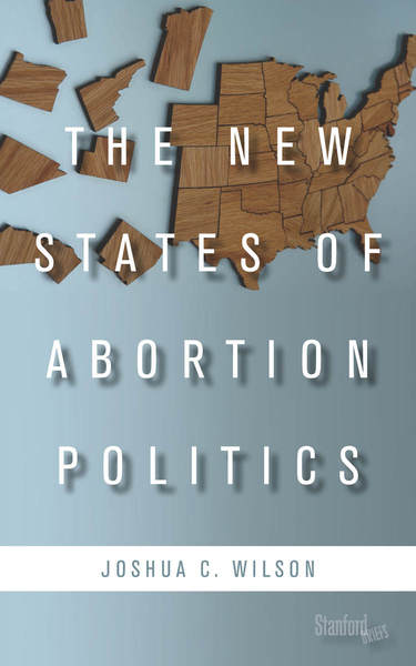 cover for The New States of Abortion Politics by Joshua C. Wilson