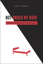 cover for Not Under My Roof: Parents, Teens and the Culture of Sex by Amy T. Shalet