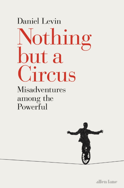 cover for Nothing but a Circus: Misadventures among the Powerful by Daniel Levin