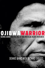 cover for Ojibwa Warrior: Dennis Banks and the Rise of the American Indian Movement by Dennis Banks