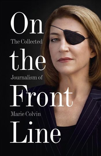 cover for On the Front Line: The Collected Journalism of Marie Colvin by Marie Colvin