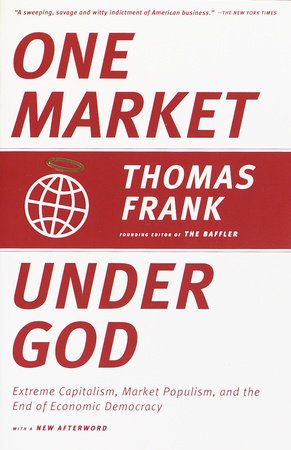 cover for One Market Under God: Extreme Capitalism, Market Populism, and the End of Economic Democracy by Thomas Frank