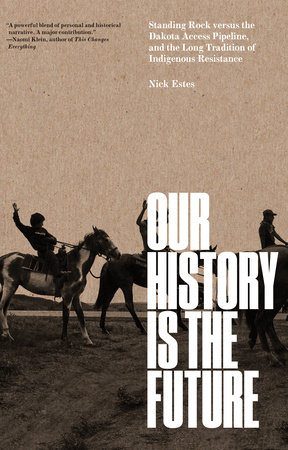 cover for Our History Is the Future: Standing Rock Versus the Dakota Access Pipeline, and the Long Tradition of Indigenous Resistance by Nick Estes