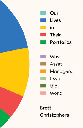 cover for Our Lives in Their Portfolios: Why Asset Manafers Own the World by Brett Christophers