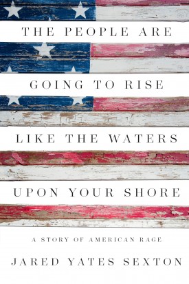 cover for The People Are Going to Rise Like the Waters on Your Shore: A Story of American Rage by Jared yates Sexton