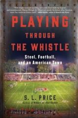 cover for Playing Through the Whistle: Steel, Football, and an American Town by S. L. Price